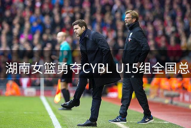 湖南女篮勇夺CYBL U15组全国总冠军